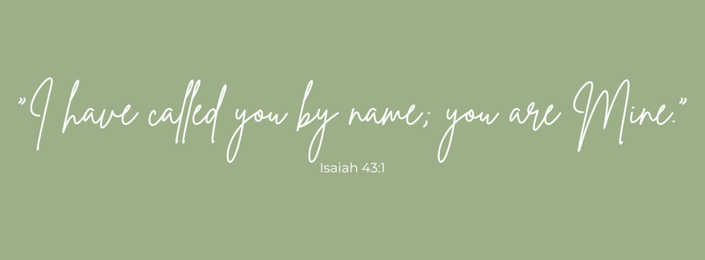 Isaiah 43 1 I have called you by name; you are Mine. Isaiah 43:1